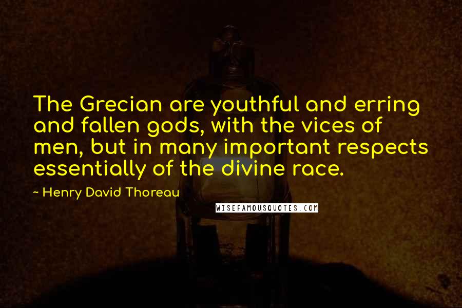 Henry David Thoreau Quotes: The Grecian are youthful and erring and fallen gods, with the vices of men, but in many important respects essentially of the divine race.