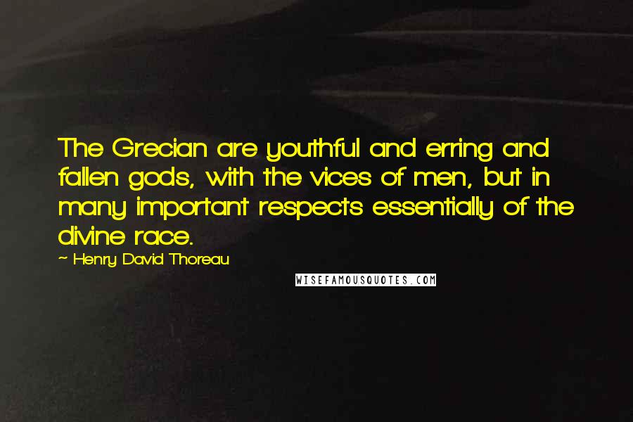 Henry David Thoreau Quotes: The Grecian are youthful and erring and fallen gods, with the vices of men, but in many important respects essentially of the divine race.