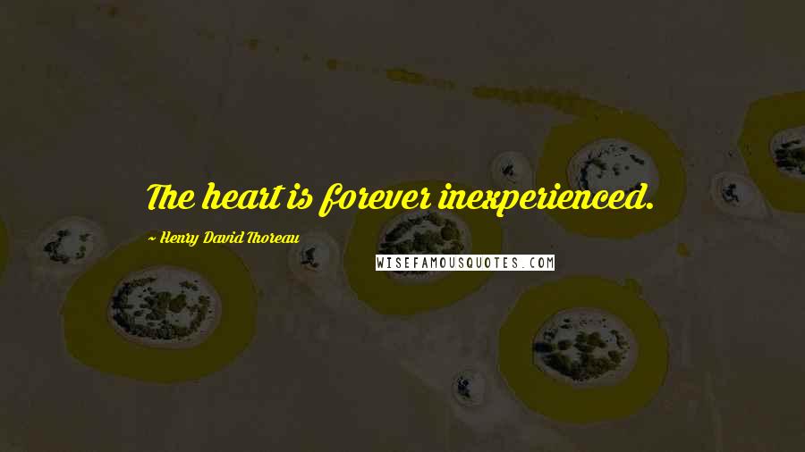 Henry David Thoreau Quotes: The heart is forever inexperienced.