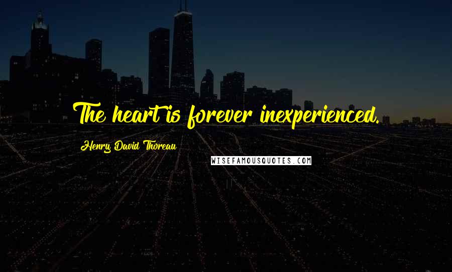 Henry David Thoreau Quotes: The heart is forever inexperienced.