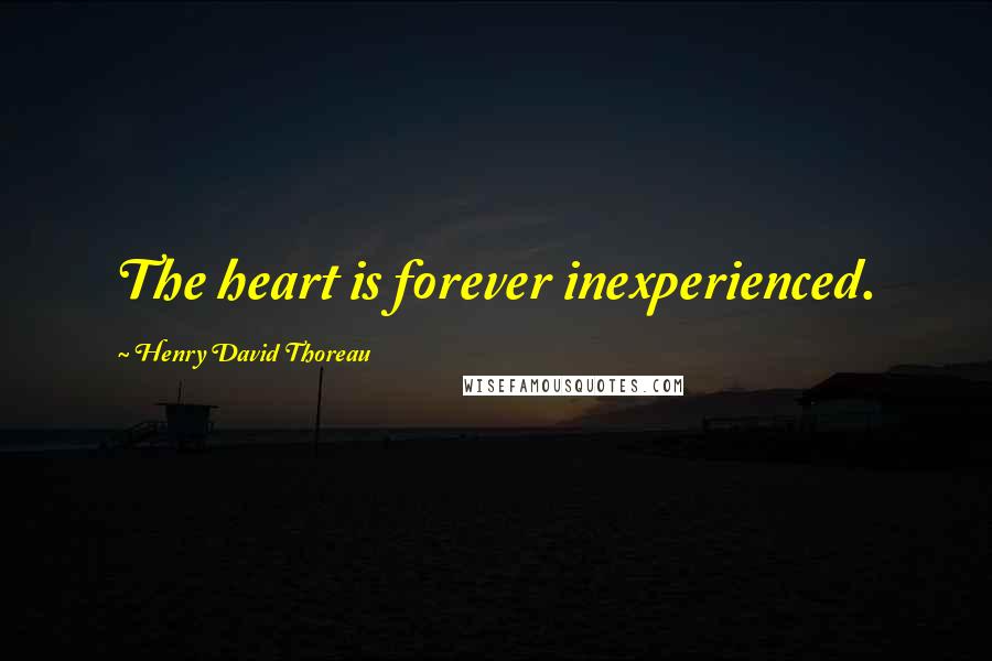 Henry David Thoreau Quotes: The heart is forever inexperienced.