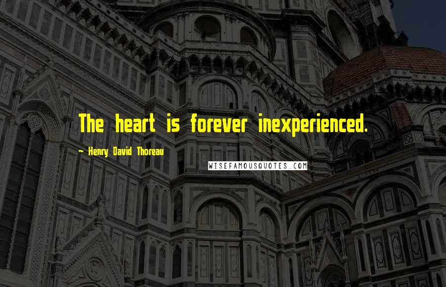 Henry David Thoreau Quotes: The heart is forever inexperienced.