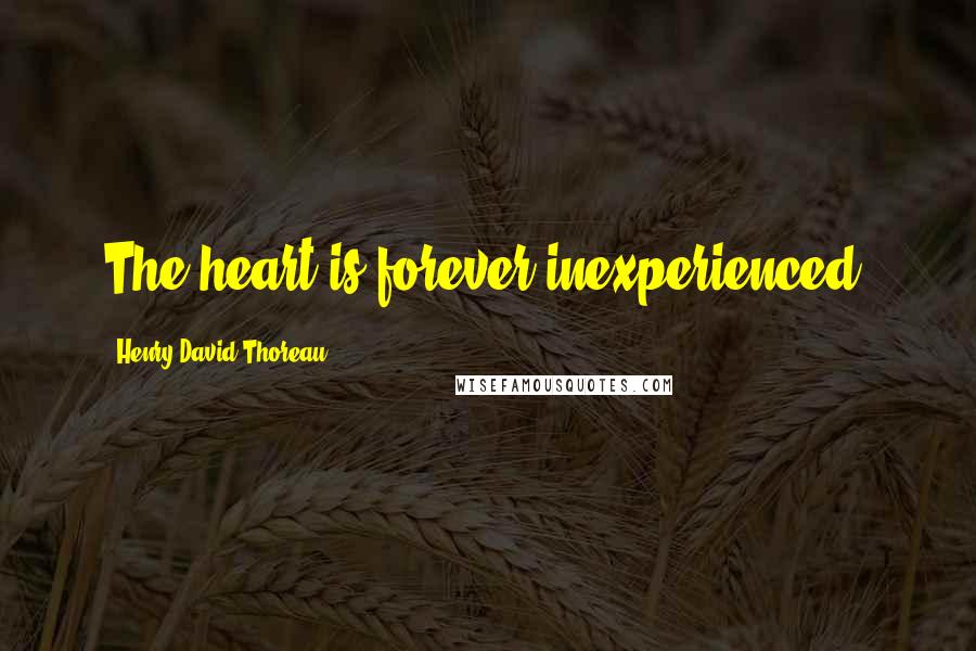 Henry David Thoreau Quotes: The heart is forever inexperienced.