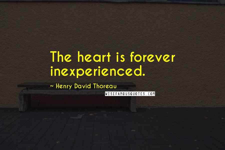 Henry David Thoreau Quotes: The heart is forever inexperienced.