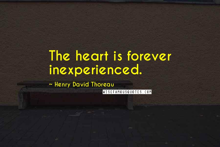 Henry David Thoreau Quotes: The heart is forever inexperienced.