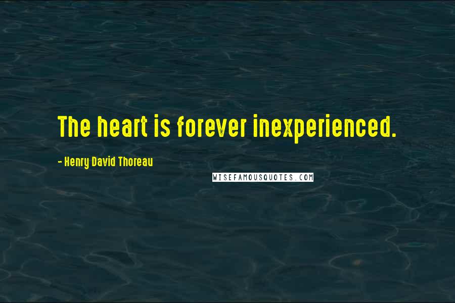 Henry David Thoreau Quotes: The heart is forever inexperienced.