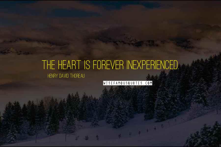 Henry David Thoreau Quotes: The heart is forever inexperienced.