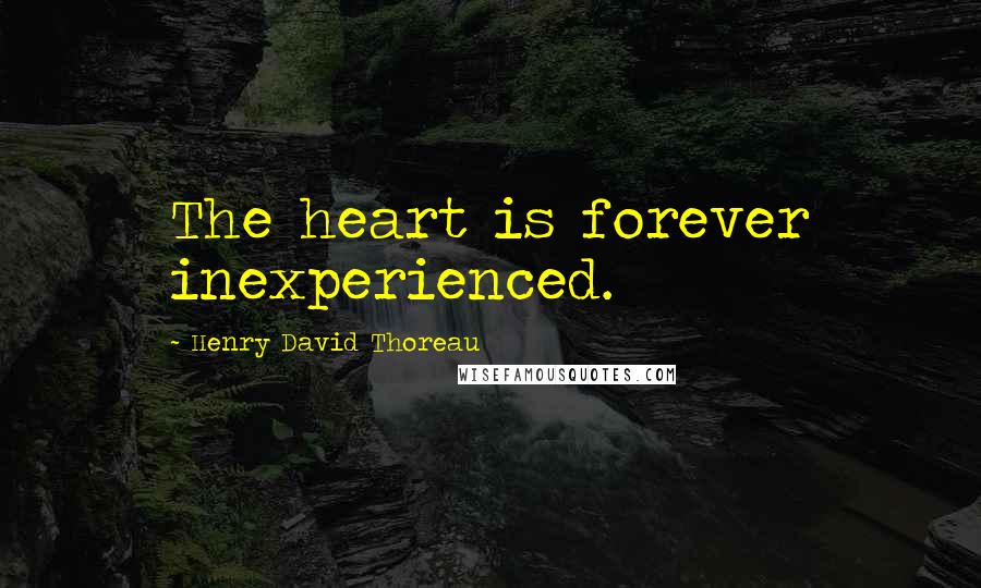 Henry David Thoreau Quotes: The heart is forever inexperienced.