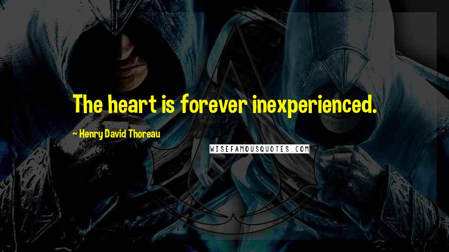 Henry David Thoreau Quotes: The heart is forever inexperienced.