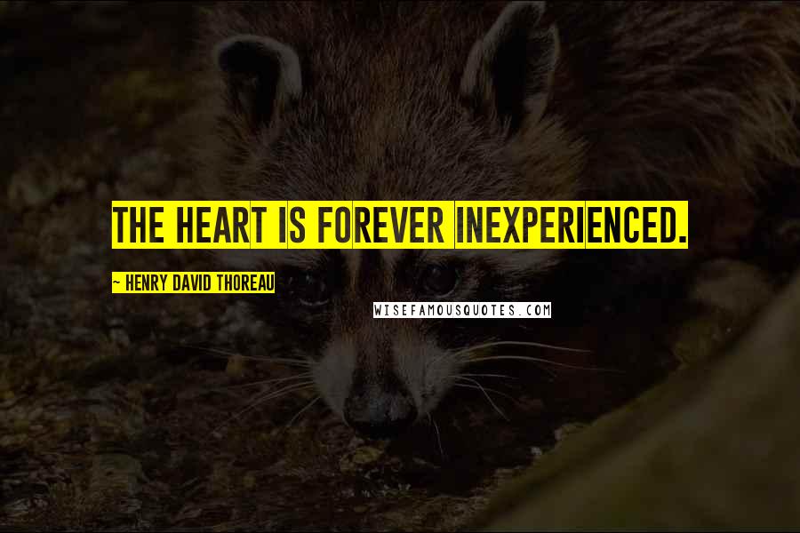 Henry David Thoreau Quotes: The heart is forever inexperienced.