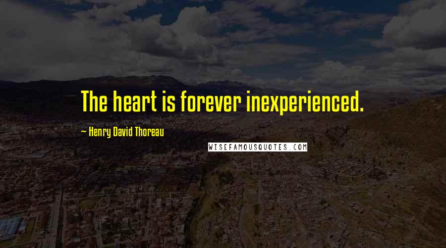 Henry David Thoreau Quotes: The heart is forever inexperienced.