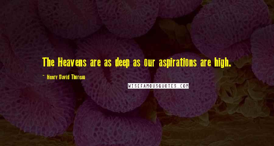 Henry David Thoreau Quotes: The Heavens are as deep as our aspirations are high.