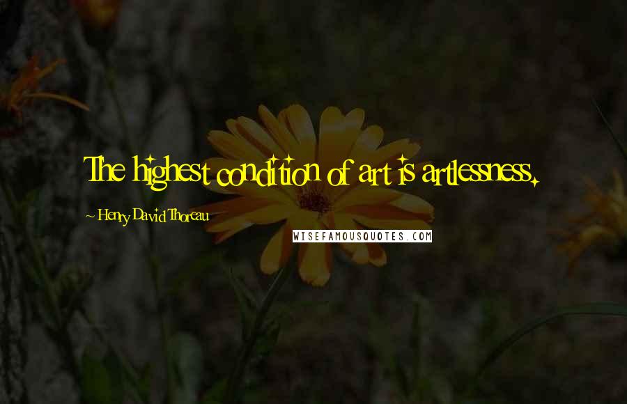Henry David Thoreau Quotes: The highest condition of art is artlessness.