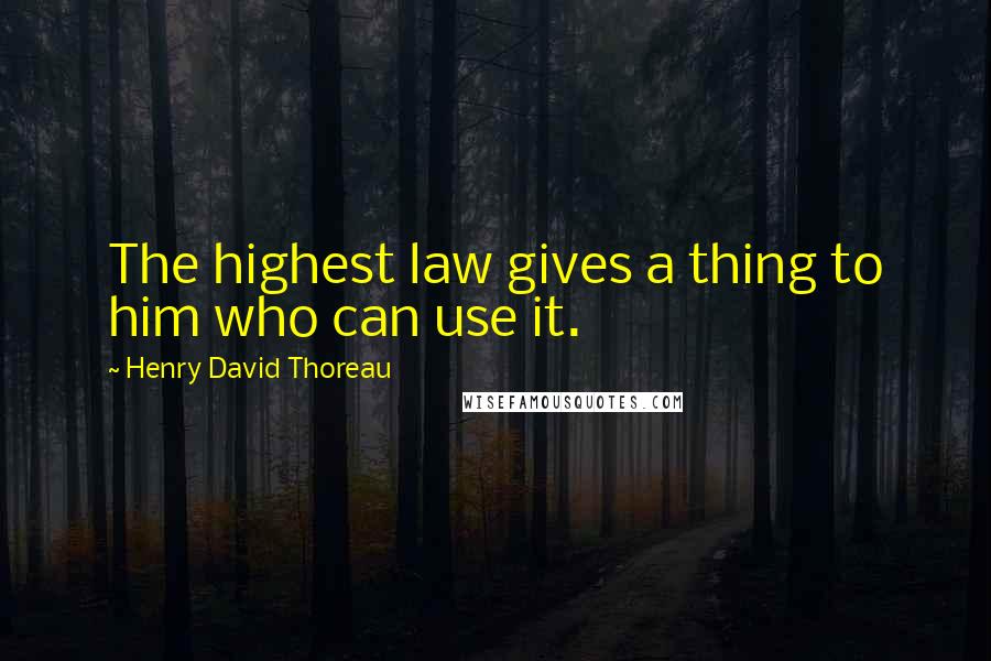 Henry David Thoreau Quotes: The highest law gives a thing to him who can use it.