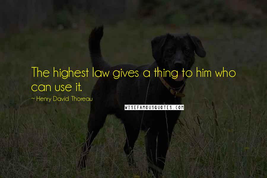 Henry David Thoreau Quotes: The highest law gives a thing to him who can use it.