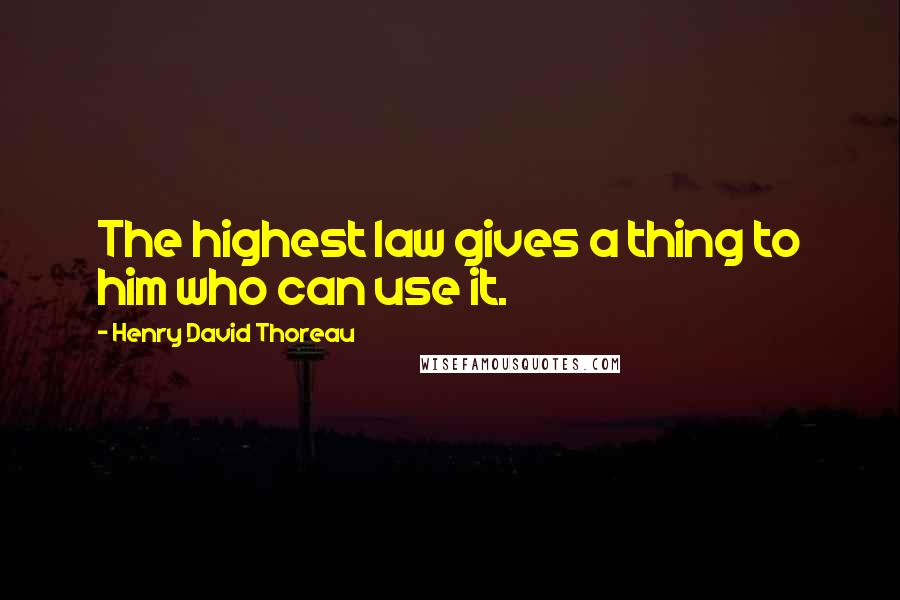 Henry David Thoreau Quotes: The highest law gives a thing to him who can use it.