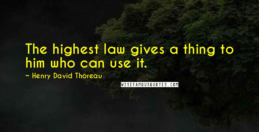 Henry David Thoreau Quotes: The highest law gives a thing to him who can use it.