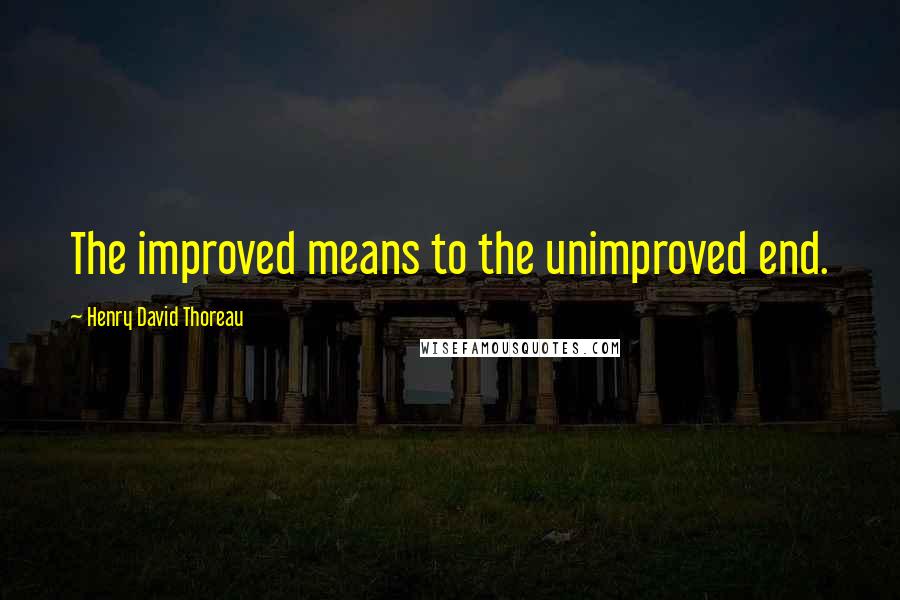 Henry David Thoreau Quotes: The improved means to the unimproved end.
