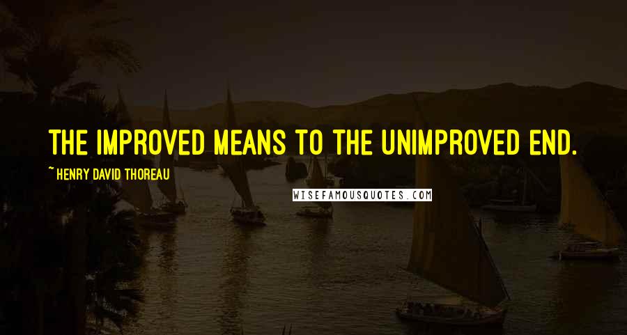 Henry David Thoreau Quotes: The improved means to the unimproved end.