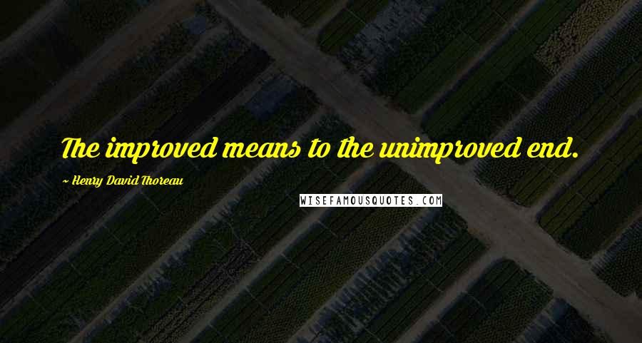 Henry David Thoreau Quotes: The improved means to the unimproved end.