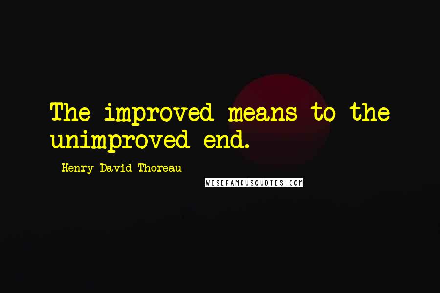 Henry David Thoreau Quotes: The improved means to the unimproved end.