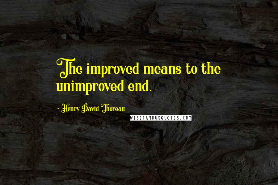 Henry David Thoreau Quotes: The improved means to the unimproved end.