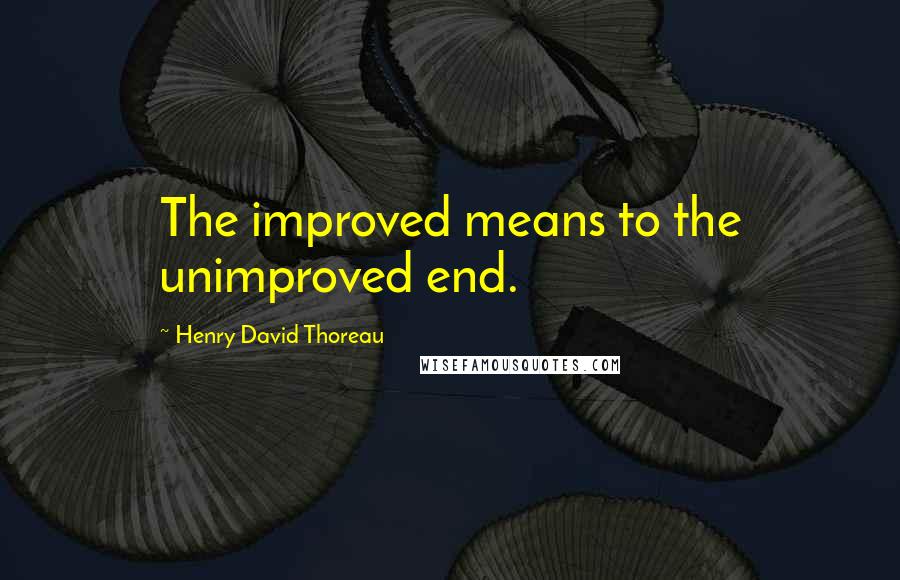 Henry David Thoreau Quotes: The improved means to the unimproved end.