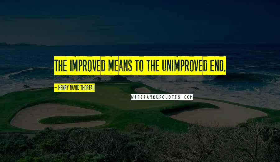 Henry David Thoreau Quotes: The improved means to the unimproved end.