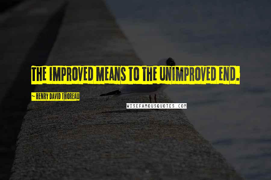 Henry David Thoreau Quotes: The improved means to the unimproved end.