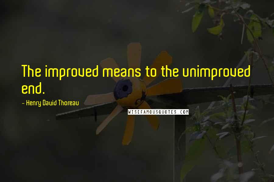 Henry David Thoreau Quotes: The improved means to the unimproved end.