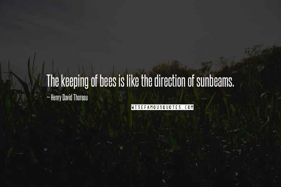 Henry David Thoreau Quotes: The keeping of bees is like the direction of sunbeams.