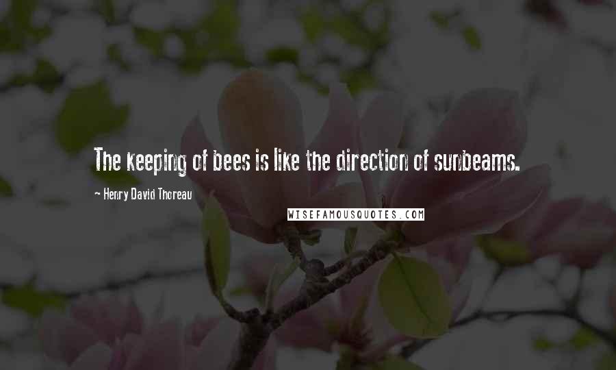 Henry David Thoreau Quotes: The keeping of bees is like the direction of sunbeams.