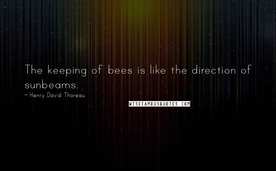 Henry David Thoreau Quotes: The keeping of bees is like the direction of sunbeams.