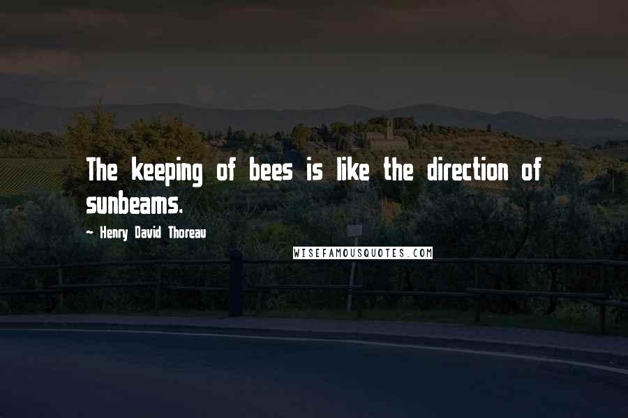 Henry David Thoreau Quotes: The keeping of bees is like the direction of sunbeams.