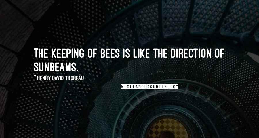 Henry David Thoreau Quotes: The keeping of bees is like the direction of sunbeams.