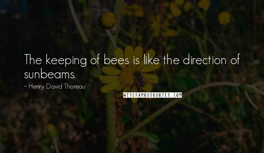 Henry David Thoreau Quotes: The keeping of bees is like the direction of sunbeams.