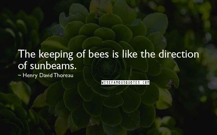 Henry David Thoreau Quotes: The keeping of bees is like the direction of sunbeams.