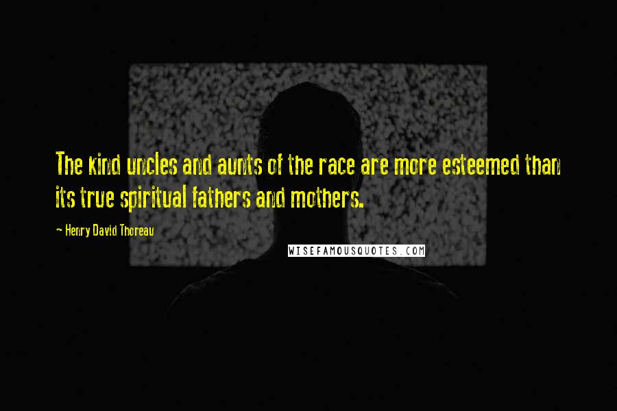 Henry David Thoreau Quotes: The kind uncles and aunts of the race are more esteemed than its true spiritual fathers and mothers.