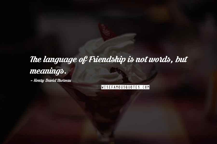 Henry David Thoreau Quotes: The language of Friendship is not words, but meanings.