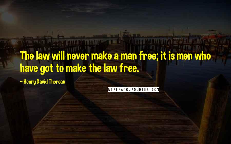 Henry David Thoreau Quotes: The law will never make a man free; it is men who have got to make the law free.