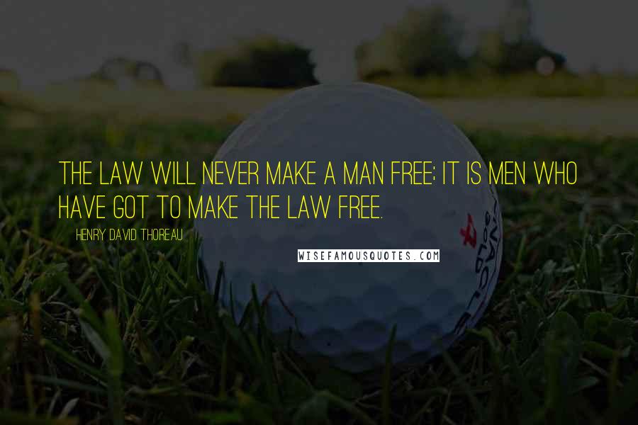 Henry David Thoreau Quotes: The law will never make a man free; it is men who have got to make the law free.