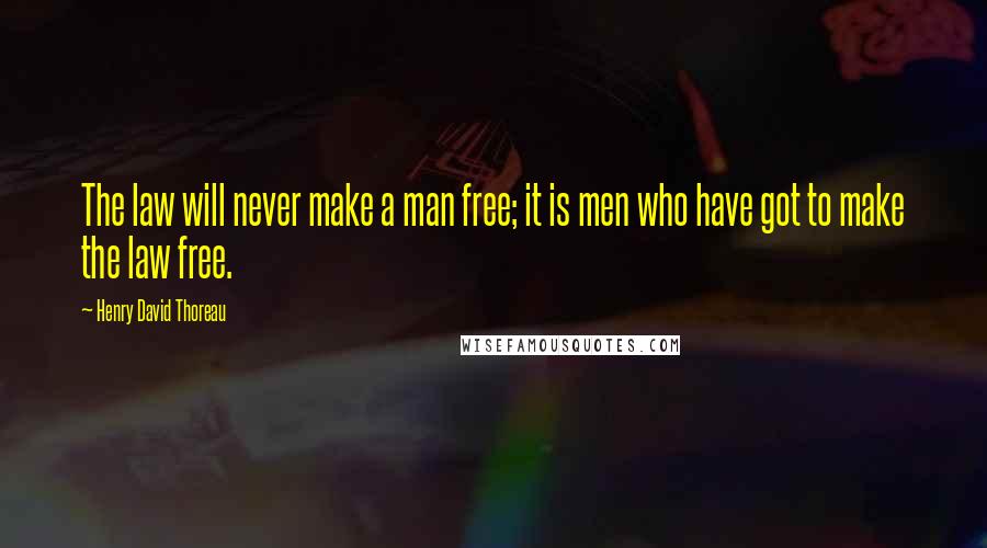 Henry David Thoreau Quotes: The law will never make a man free; it is men who have got to make the law free.