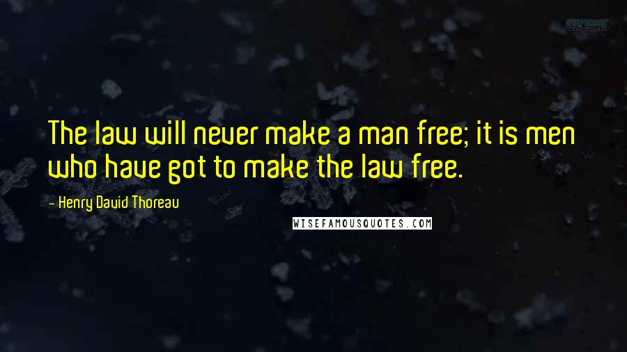 Henry David Thoreau Quotes: The law will never make a man free; it is men who have got to make the law free.