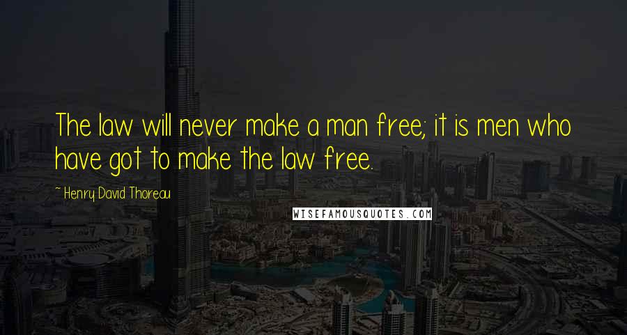 Henry David Thoreau Quotes: The law will never make a man free; it is men who have got to make the law free.