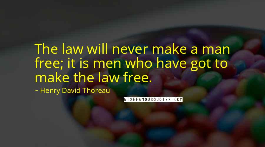 Henry David Thoreau Quotes: The law will never make a man free; it is men who have got to make the law free.
