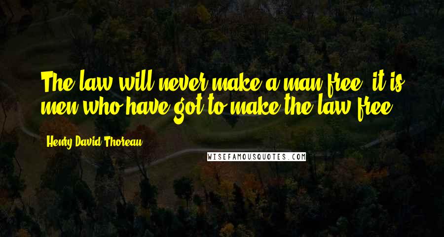 Henry David Thoreau Quotes: The law will never make a man free; it is men who have got to make the law free.