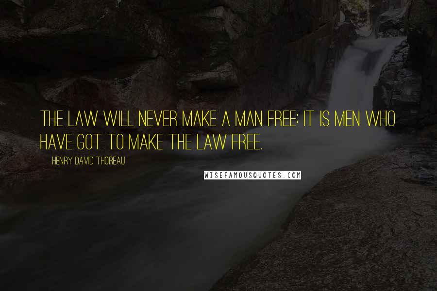 Henry David Thoreau Quotes: The law will never make a man free; it is men who have got to make the law free.