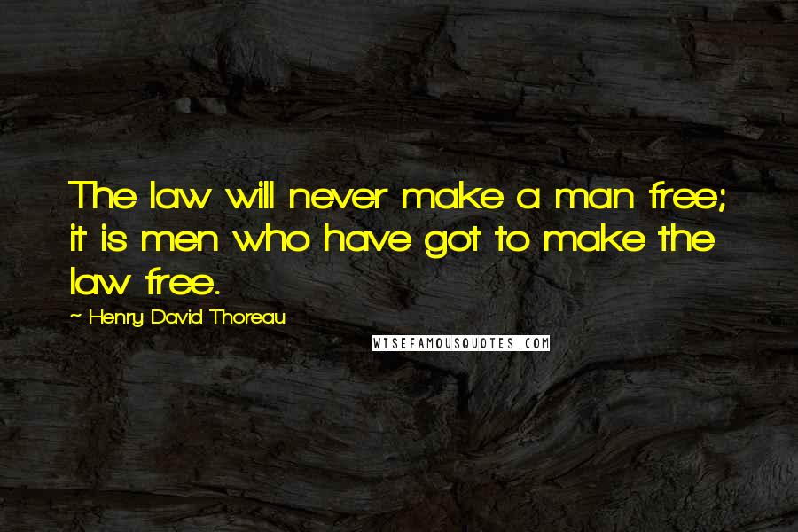 Henry David Thoreau Quotes: The law will never make a man free; it is men who have got to make the law free.