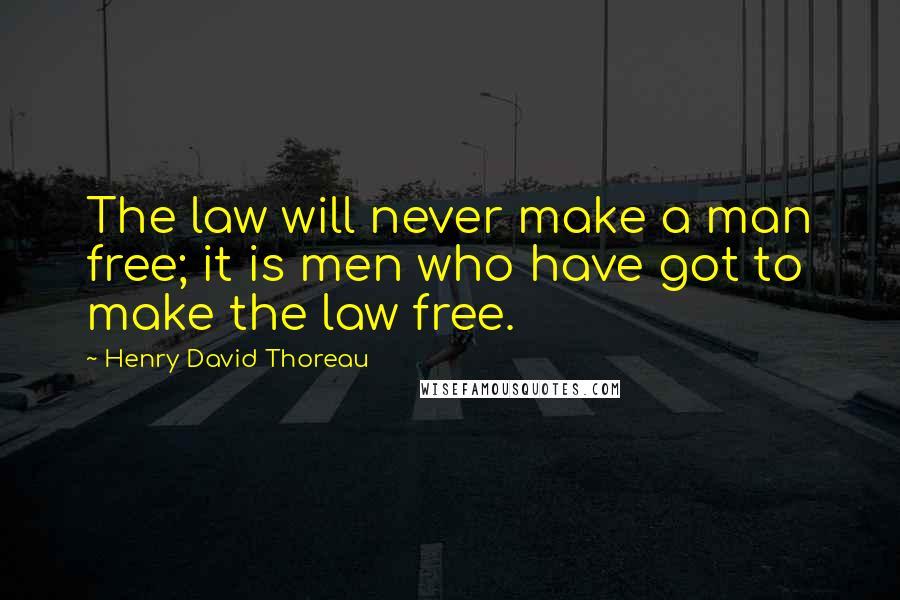 Henry David Thoreau Quotes: The law will never make a man free; it is men who have got to make the law free.