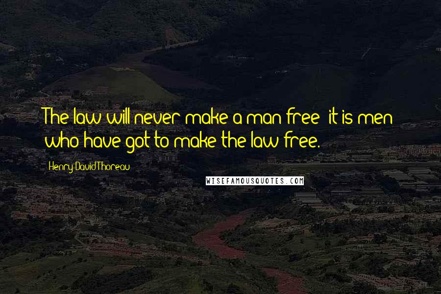 Henry David Thoreau Quotes: The law will never make a man free; it is men who have got to make the law free.